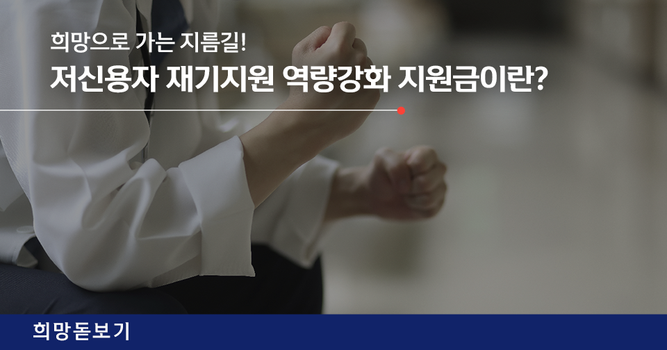 [희망돋보기] 희망으로 가는 지름길! 저신용자 재기지원 역량강화 지원금이란?